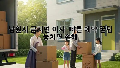 남원시 금지면 이사 🚀 빠른 예약 꿀팁! 놓치면 손해 💸