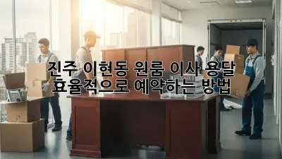 진주 이현동 원룸 이사, 용달 효율적으로 예약하는 방법