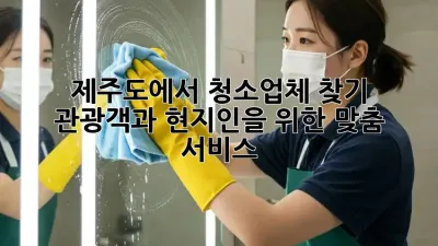 제주도에서 청소업체 찾기: 관광객과 현지인을 위한 맞춤 서비스