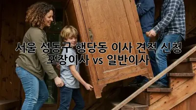 서울 성동구 행당동 이사 견적 신청: 포장이사 vs 일반이사