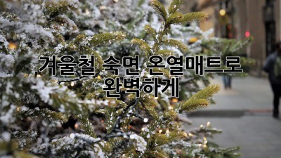 겨울철 숙면, 온열매트로 완벽하게!