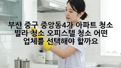 부산 중구 중앙동4가 아파트 청소? 빌라 청소? 오피스텔 청소? 어떤 업체를 선택해야 할까요?